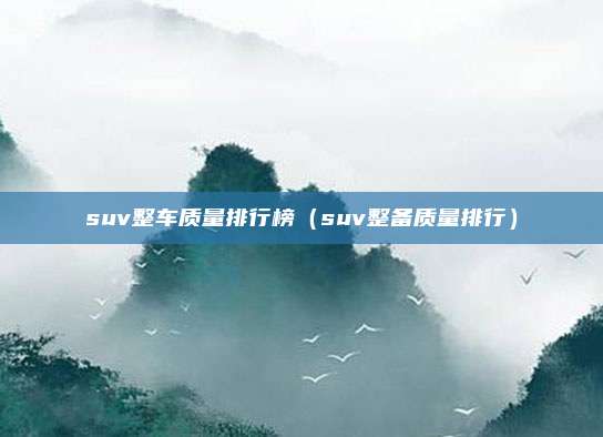 suv整车质量排行榜（suv整备质量排行）