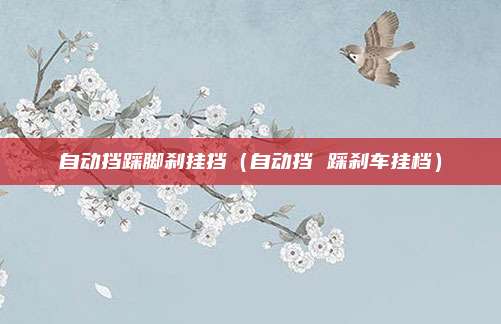 自动挡踩脚刹挂挡(自动挡 踩刹车挂档)