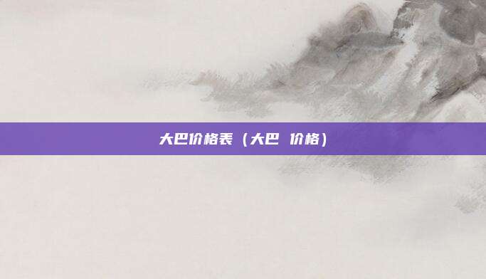 大巴价格表(大巴 价格)