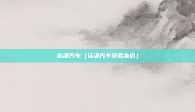 远通汽车(远通汽车贸易集团)