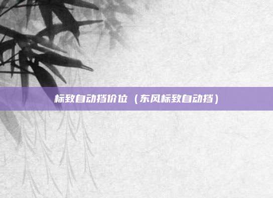 标致自动挡价位（东风标致自动挡）