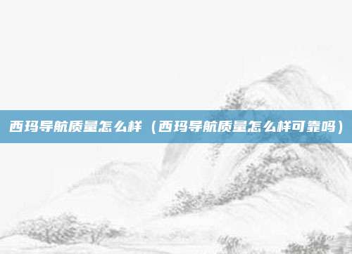 西玛导航质量怎么样(西玛导航质量怎么样可靠吗)