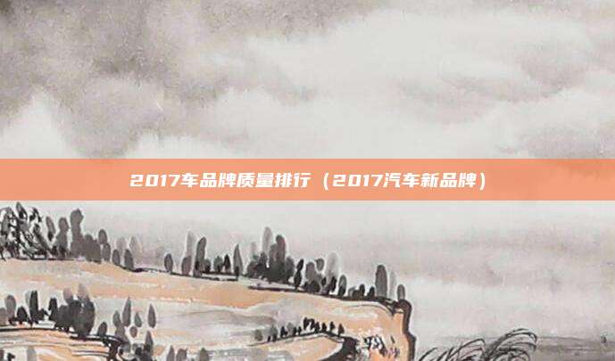 2017车品牌质量排行(2017汽车新品牌)