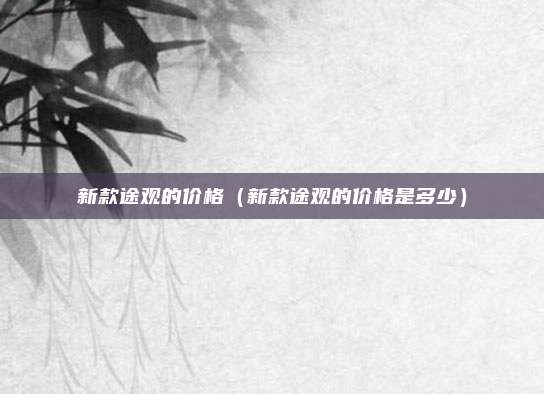 新款途观的价格(新款途观的价格是多少)