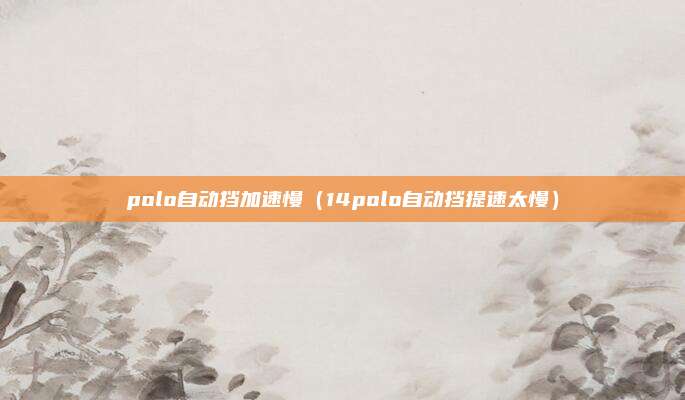 polo自动挡加速慢（14polo自动挡提速太慢）