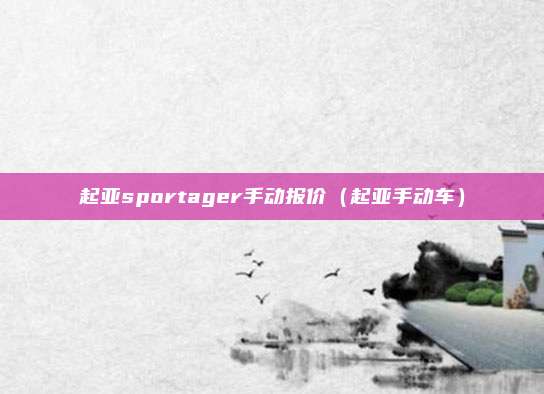 起亚sportager手动报价(起亚手动车)