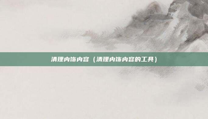 清理内饰内容（清理内饰内容的工具）