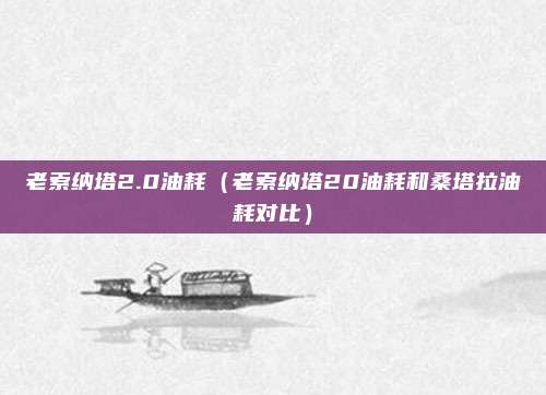 老索纳塔2.0油耗（老索纳塔20油耗和桑塔拉油耗对比）