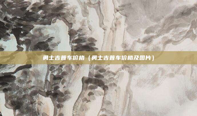 勇士吉普车价格（勇士吉普车价格及图片）