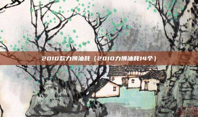 2010款力狮油耗（2010力狮油耗14个）
