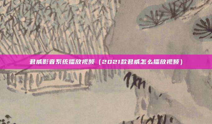 君威影音系统播放视频（2021款君威怎么播放视频）