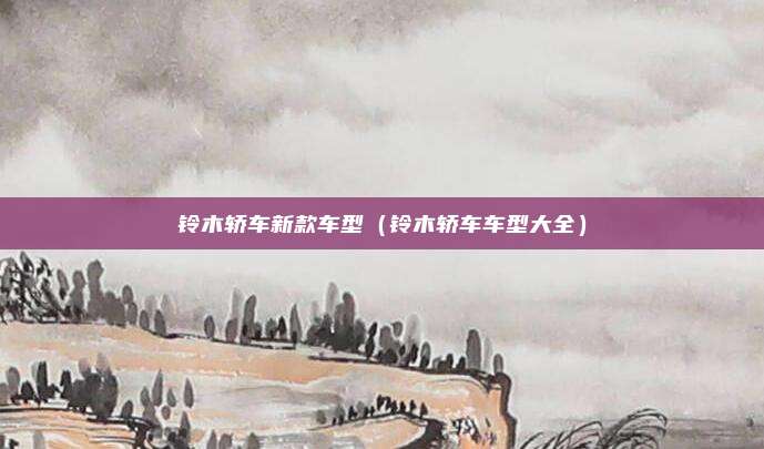 铃木轿车新款车型(铃木轿车车型大全)