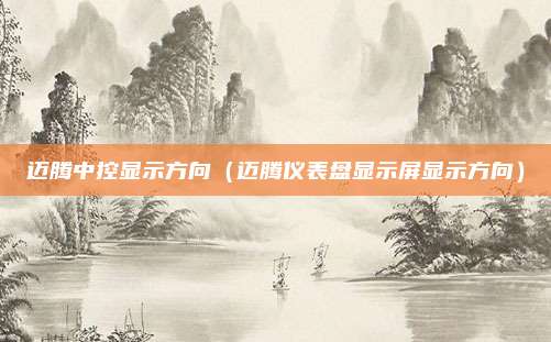 迈腾中控显示方向(迈腾仪表盘显示屏显示方向)
