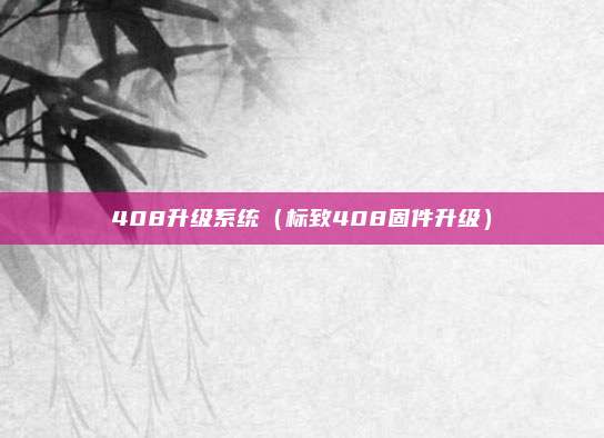 408升级系统（标致408固件升级）