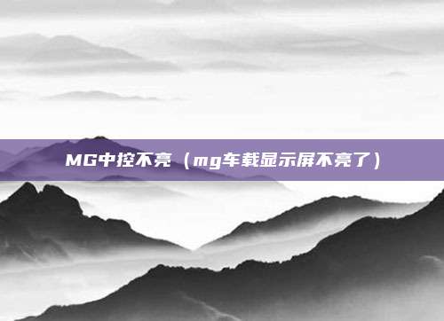 MG中控不亮(mg车载显示屏不亮了)