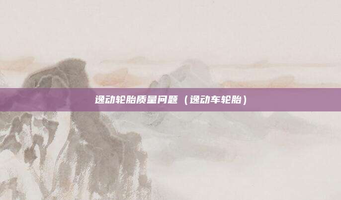 逸动轮胎质量问题(逸动车轮胎)