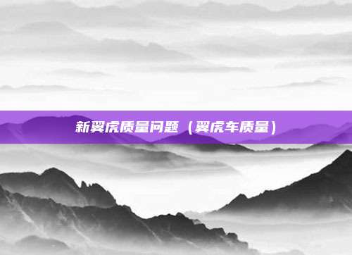 新翼虎质量问题(翼虎车质量)