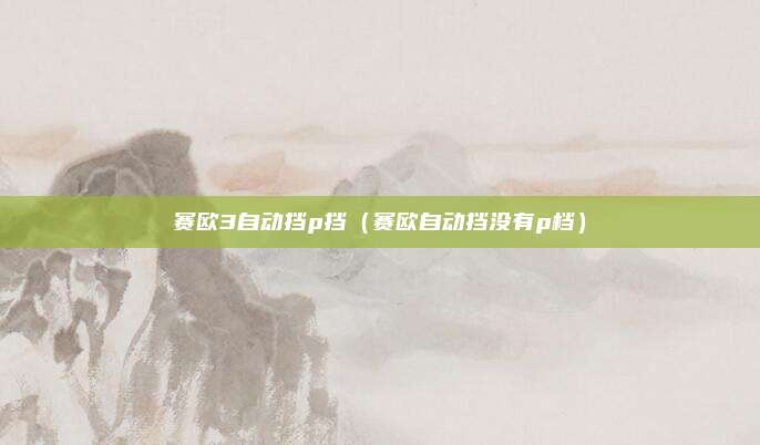 赛欧3自动挡p挡（赛欧自动挡没有p档）