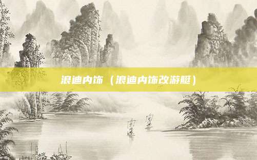 浪迪内饰(浪迪内饰改游艇)