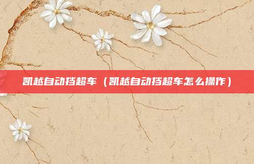 凯越自动挡超车（凯越自动挡超车怎么操作）