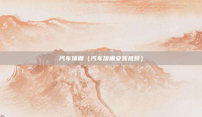 汽车顶棚(汽车顶棚安装视频)