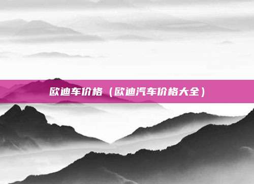 欧迪车价格（欧迪汽车价格大全）
