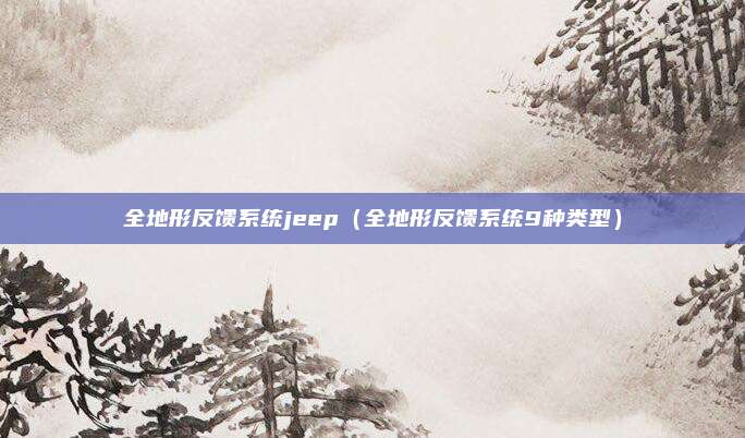 全地形反馈系统jeep（全地形反馈系统9种类型）