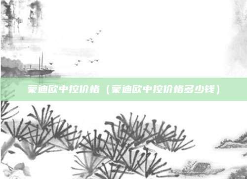 蒙迪欧中控价格(蒙迪欧中控价格多少钱)