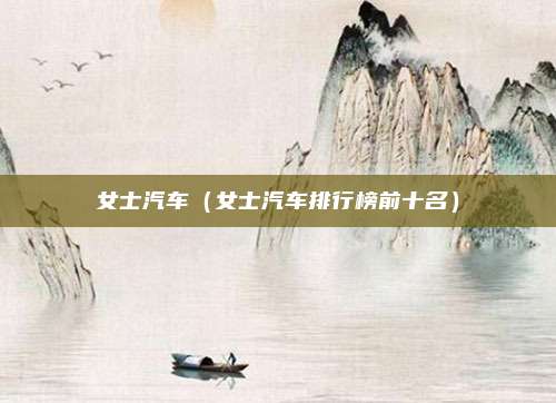 女士汽车(女士汽车排行榜前十名)