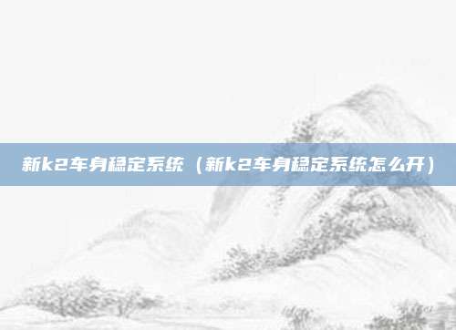 新k2车身稳定系统（新k2车身稳定系统怎么开）