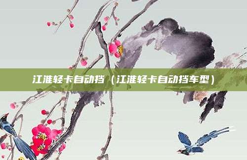 江淮轻卡自动挡(江淮轻卡自动挡车型)