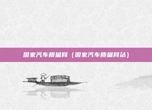 国家汽车质量网(国家汽车质量网站)