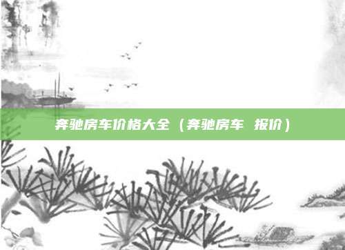 奔驰房车价格大全(奔驰房车 报价)