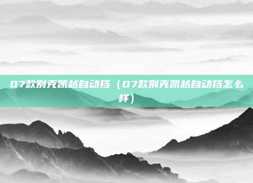07款别克凯越自动挡(07款别克凯越自动挡怎么样)