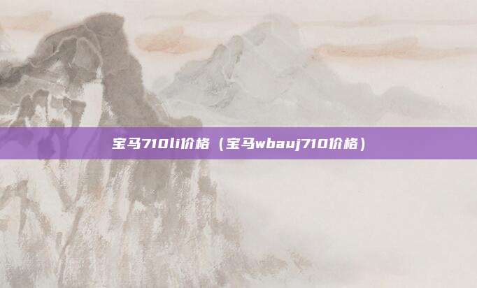 宝马710li价格（宝马wbauj710价格）