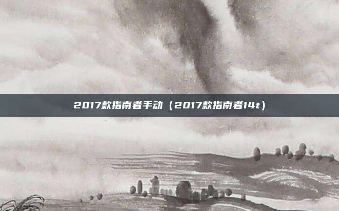 2017款指南者手动（2017款指南者14t）