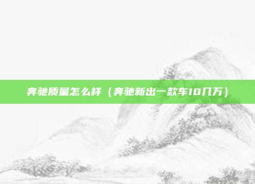 奔驰质量怎么样（奔驰新出一款车10几万）