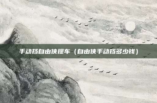 手动挡自由侠提车（自由侠手动挡多少钱）