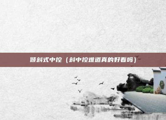 倾斜式中控(斜中控难道真的好看吗)