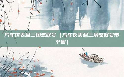 汽车仪表盘三角感叹号(汽车仪表盘三角感叹号带个圈)
