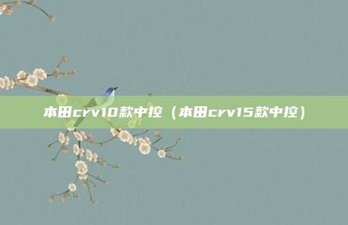 本田crv10款中控（本田crv15款中控）