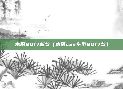 本田2017新款(本田suv车型2017款)