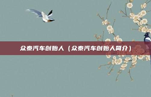 众泰汽车创始人（众泰汽车创始人简介）