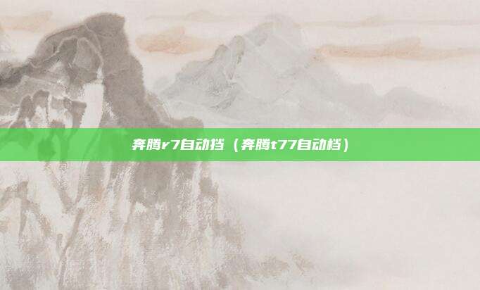 奔腾r7自动挡（奔腾t77自动档）