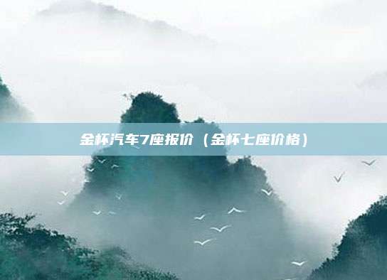 金杯汽车7座报价（金杯七座价格）