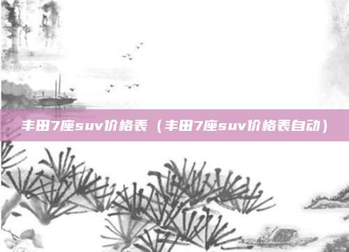 丰田7座suv价格表(丰田7座suv价格表自动)