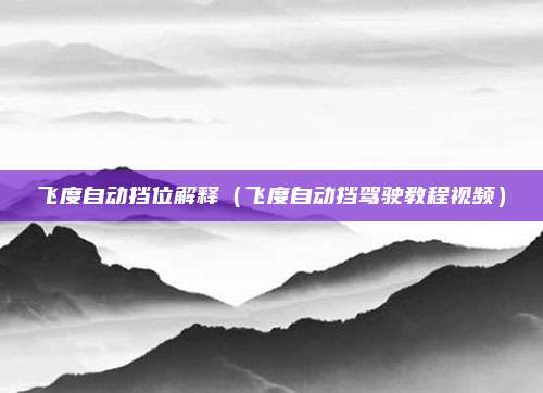 飞度自动挡位解释（飞度自动挡驾驶教程视频）