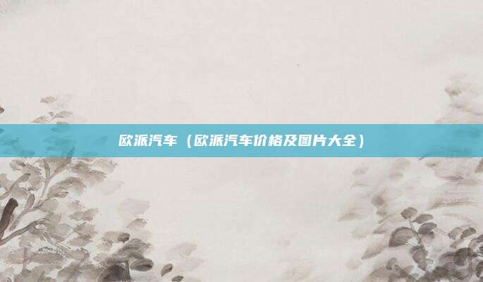 欧派汽车（欧派汽车价格及图片大全）