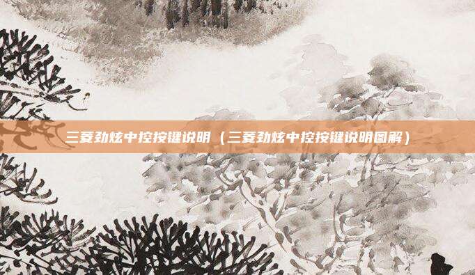 三菱劲炫中控按键说明（三菱劲炫中控按键说明图解）