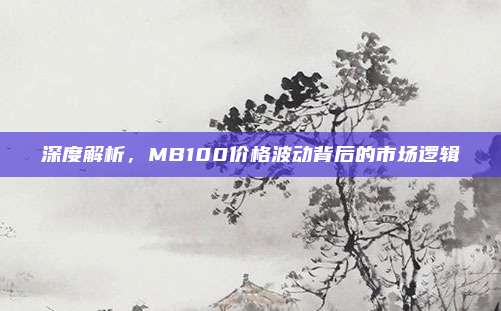 深度解析，MB100价格波动背后的市场逻辑